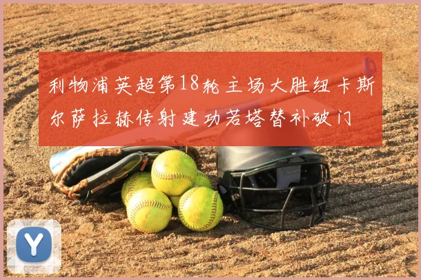 利物浦英超第18轮主场大胜纽卡斯尔萨拉赫传射建功若塔替补破门