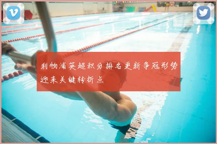 利物浦英超积分排名更新争冠形势迎来关键转折点