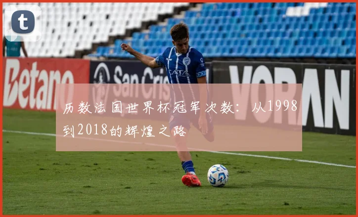 历数法国世界杯冠军次数：从1998到2018的辉煌之路