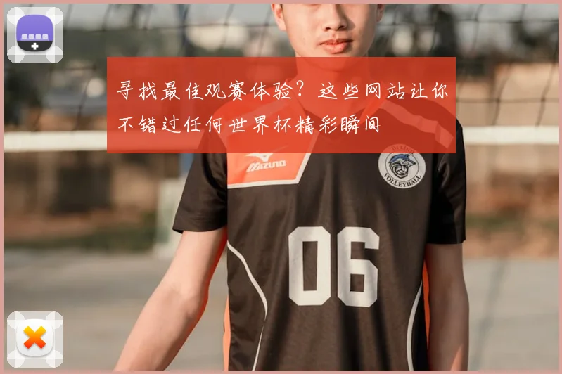 寻找最佳观赛体验?这些网站让你不错过任何世界杯精彩瞬间