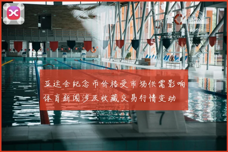 亚运会纪念币价格受市场供需影响体育新闻涉及收藏交易行情变动