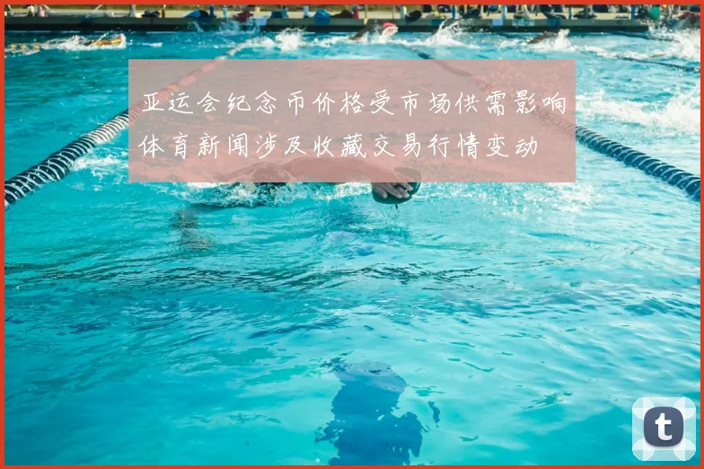 亚运会纪念币价格受市场供需影响体育新闻涉及收藏交易行情变动