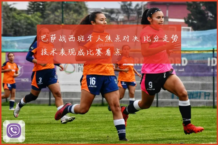 巴萨战西班牙人焦点对决 比分走势技术表现成比赛看点