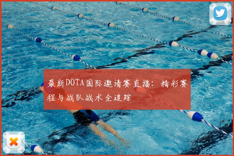 最新DOTA国际邀请赛直播：精彩赛程与战队战术全追踪